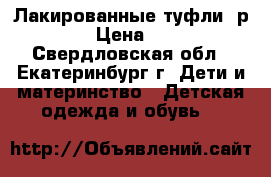 Лакированные туфли, р.21 › Цена ­ 300 - Свердловская обл., Екатеринбург г. Дети и материнство » Детская одежда и обувь   